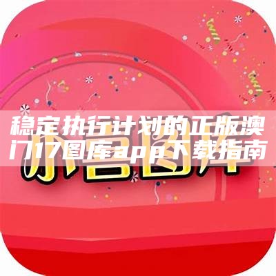 稳定执行计划的正版澳门17图库app下载指南