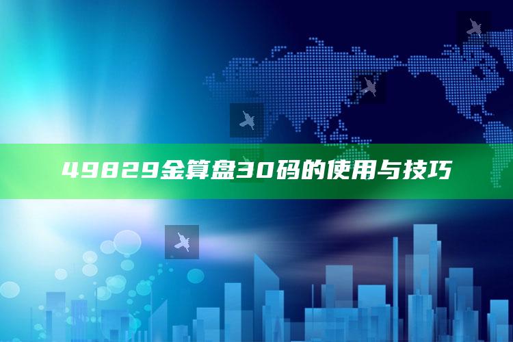 2025澳门天天六开彩免费资料，49829金算盘30码的使用与技巧