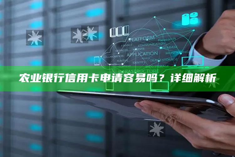 农业银行信用卡申请容易吗？详细解析 ,农业银行的信用卡申请时间需要多久