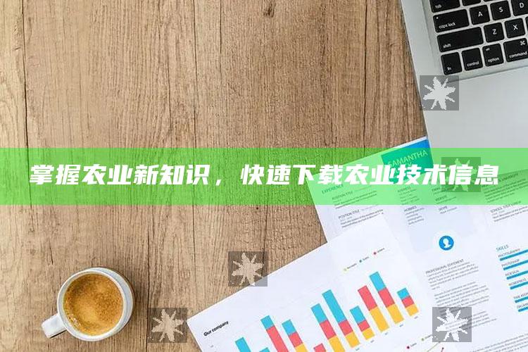 掌握农业新知识，快速下载农业技术信息 ,（农业技术下载什么app）