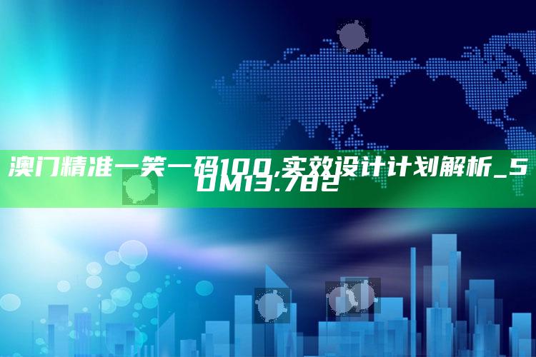 今晚开什么码澳门今晚的，澳门精准一笑一码100,实效设计计划解析_5DM13.782