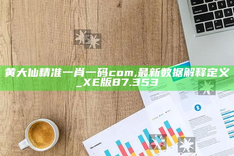 澳门资料大全免费网点，黄大仙精准一肖一码com,最新数据解释定义_XE版87.353