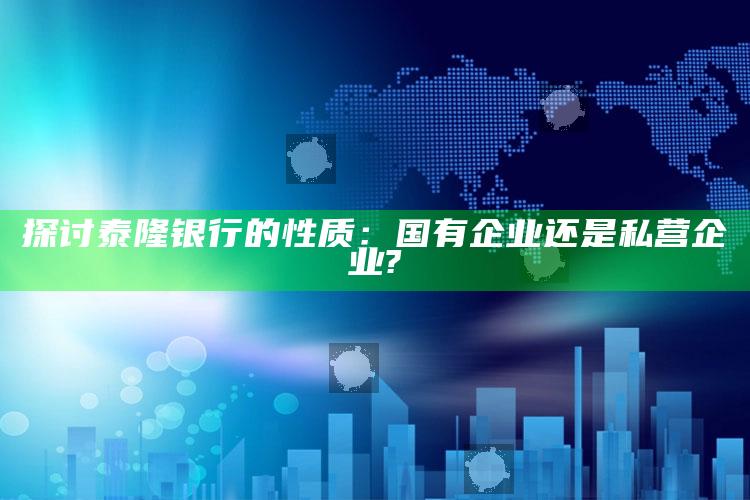 探讨泰隆银行的性质：国有企业还是私营企业? ,泰隆银行是私有银行吗