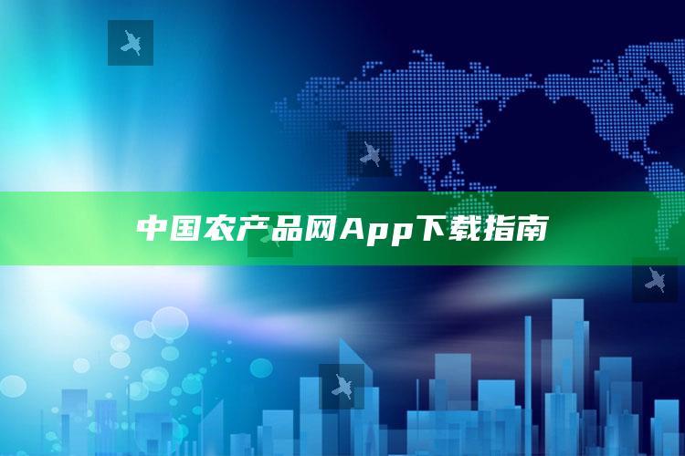 中国农产品网App下载指南 ,中国农产品网网址