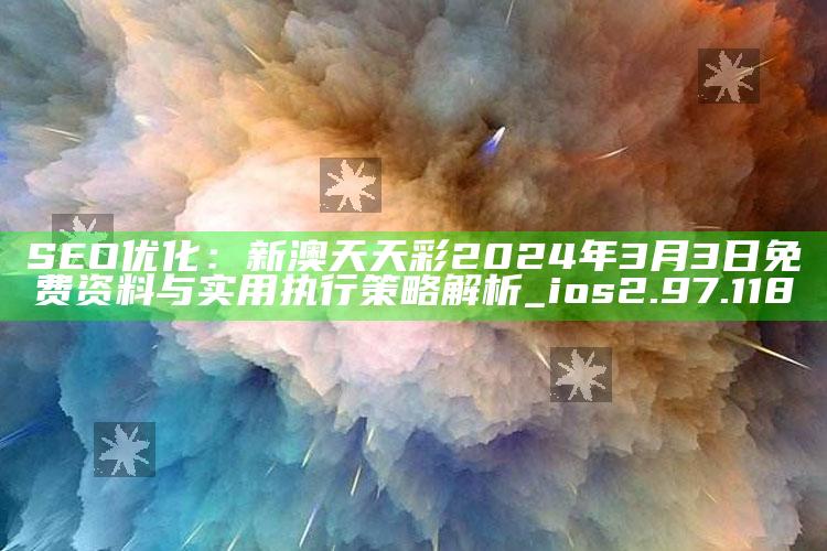 澳门资料库49it，SEO优化：新澳天天彩2024年3月3日免费资料与实用执行策略解析_ios2.97.118