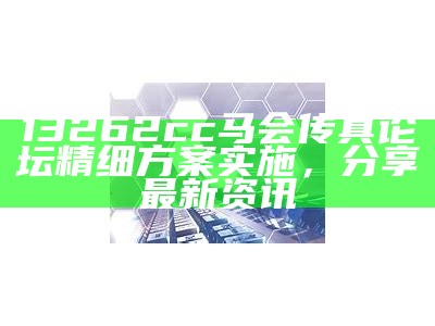 13262cc马会传真论坛精细方案实施，分享最新资讯