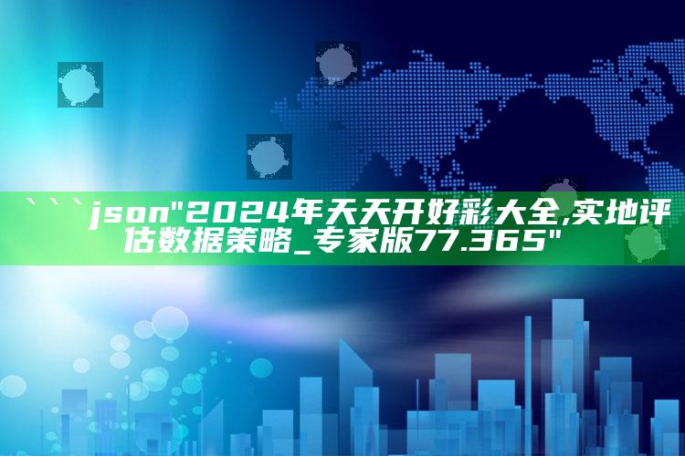 2025澳门全年正版资料大全，```json
"2024年天天开好彩大全,实地评估数据策略_专家版77.365"