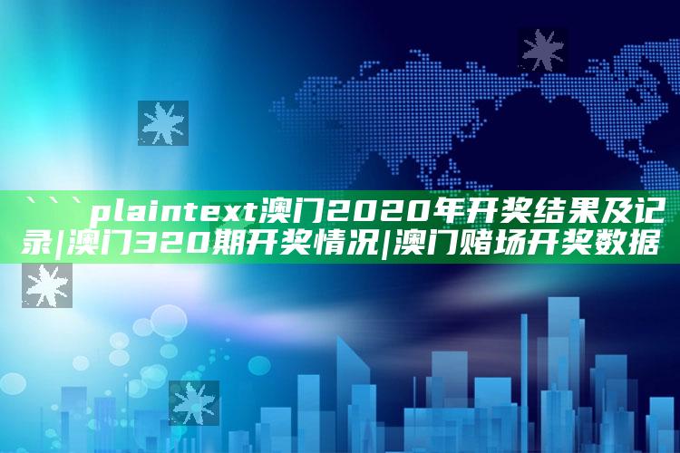 新澳今天最新资料网站，```plaintext
澳门2020年开奖结果及记录|澳门320期开奖情况|澳门赌场开奖数据