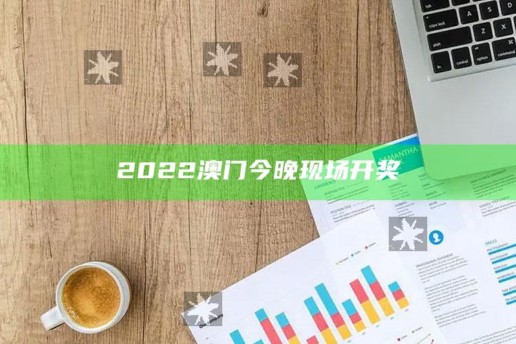 王中王王中王免费资料大全一，2022澳门今晚现场开奖