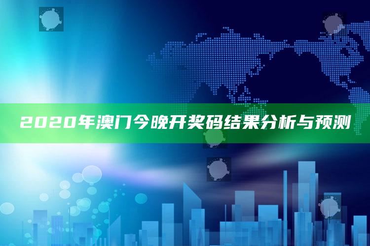 今晚买四不像，2020年澳门今晚开奖码结果分析与预测