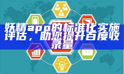 妖精app的标准化实施评估，助您提升百度收录量