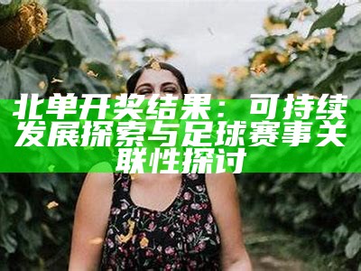 北单开奖结果：可持续发展探索与足球赛事关联性探讨