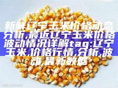 新鲜辽宁玉米价格动态分析,最近辽宁玉米价格波动情况详解

tag: 辽宁玉米, 价格行情, 分析, 波动, 最新数据