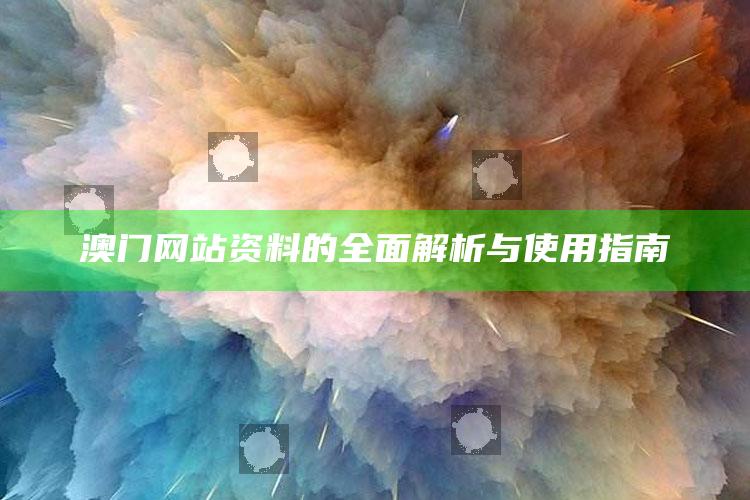 澳门最精准免费全网资料2025，澳门网站资料的全面解析与使用指南