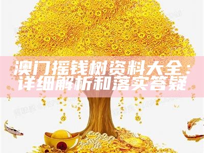 澳门摇钱树资料大全：详细解析和落实答疑