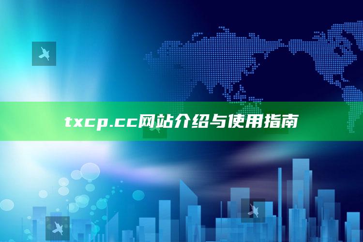 澳门今日开彩开奖结果，txcp.cc网站介绍与使用指南