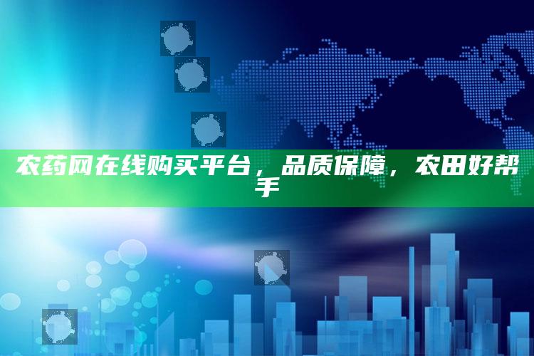 农药网在线购买平台，品质保障，农田好帮手 ,农药网上商城