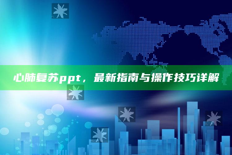 澳门六台社区资料，心肺复苏ppt，最新指南与操作技巧详解