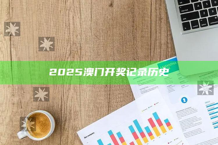 管家婆2024免费资料使用方法，2025澳门开奖记录历史