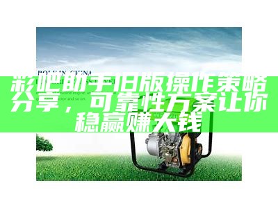 彩吧助手旧版操作策略分享，可靠性方案让你稳赢赚大钱