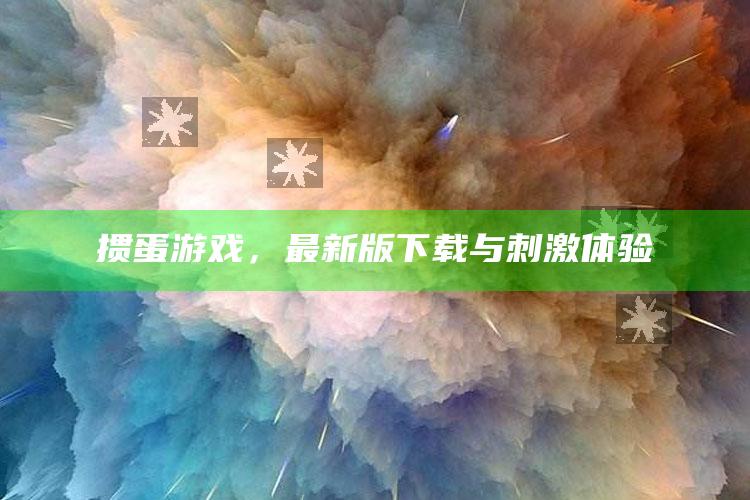 管家婆精准一码公开，掼蛋游戏，最新版下载与刺激体验