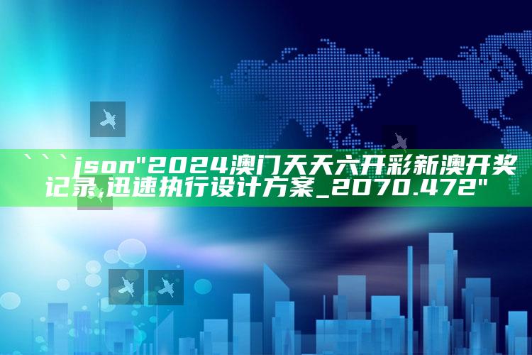 管家婆正版内部精选大全，```json
"2024澳门天天六开彩新澳开奖记录,迅速执行设计方案_2D70.472"