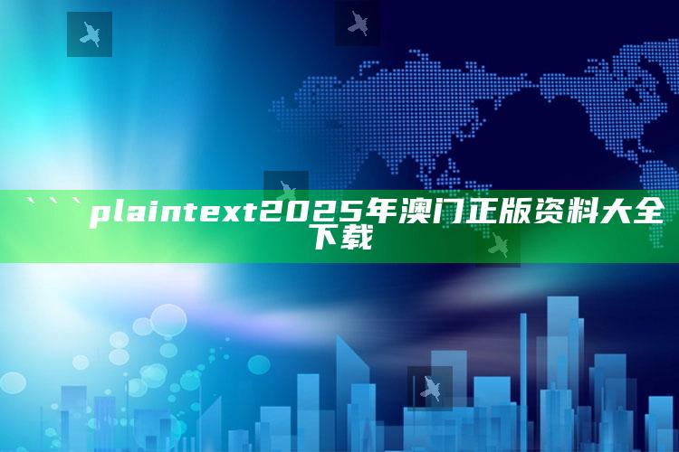 澳门天天彩免费资料大全免费查询，```plaintext
2025年澳门正版资料大全下载