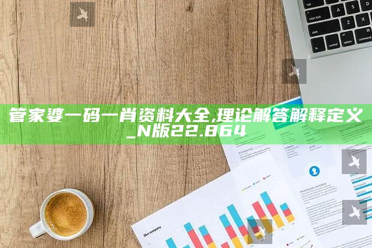 澳门六开奖结果2025开奖记录，管家婆一码一肖资料大全,理论解答解释定义_N版22.864