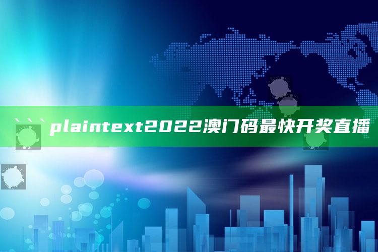 澳门最快最准的资料免费大全，```plaintext
2022澳门码最快开奖直播