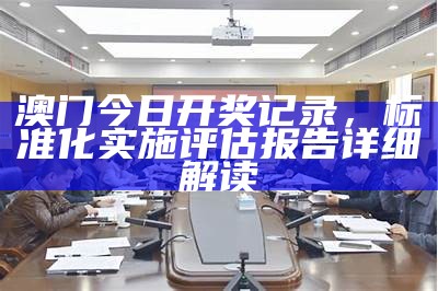 澳门今日开奖记录，标准化实施评估报告详细解读