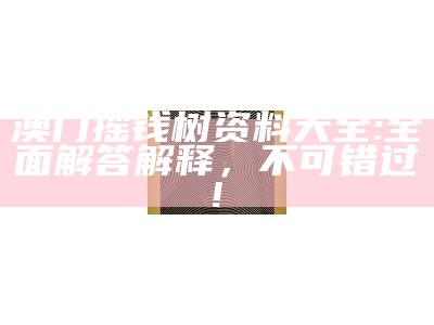 澳门摇钱树资料大全:全面解答解释，不可错过!