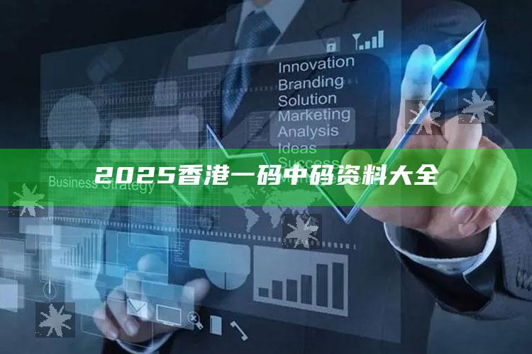 2025澳门管家婆正版，2025香港一码中码资料大全