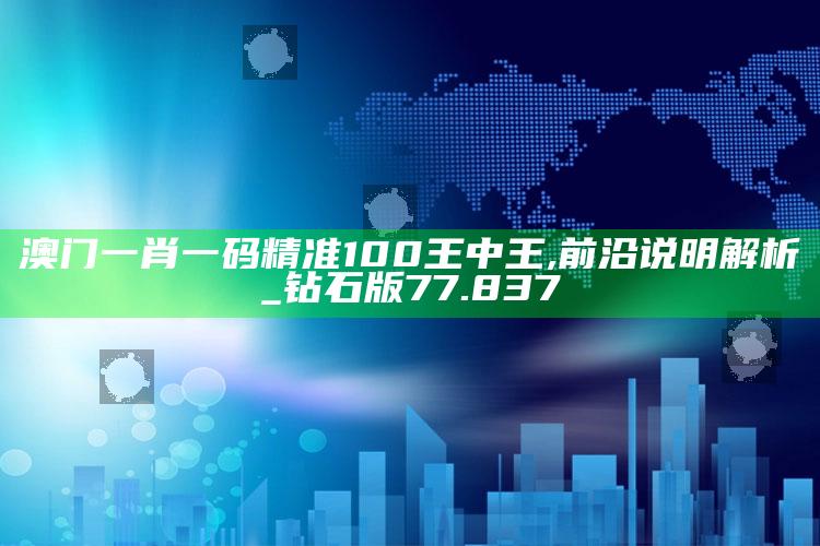 2025澳门资料大全免费澳门资料大全免费完整版，澳门一肖一码精准100王中王,前沿说明解析_钻石版77.837