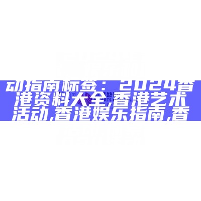 标题：2024年香港文化艺术、娱乐和体育活动指南

标签：2024香港资料大全, 香港艺术活动, 香港娱乐指南, 香港体育活动, 探索香港2024活动