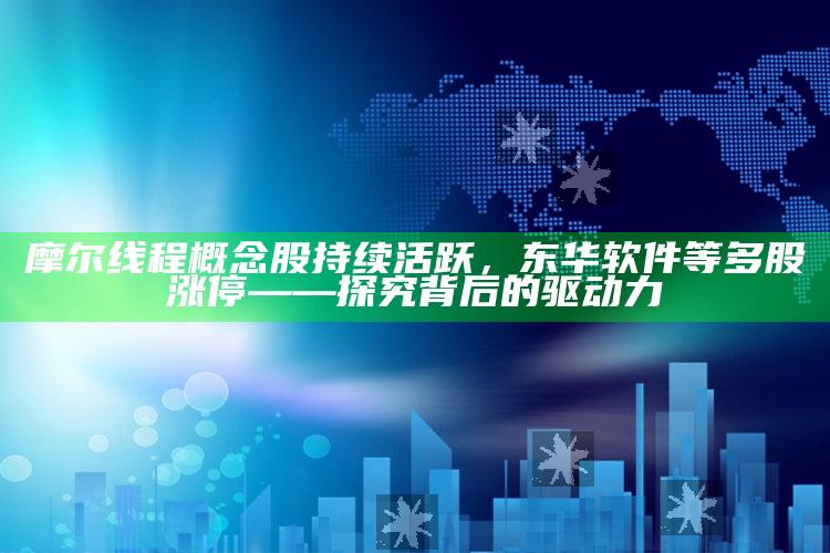 2025澳门管家婆正版，摩尔线程概念股持续活跃，东华软件等多股涨停——探究背后的驱动力