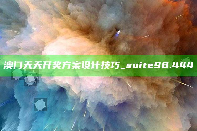 金金网登录平台官网，澳门天天开奖方案设计技巧_suite98.444