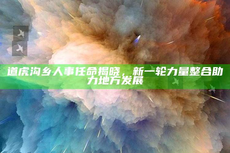 微群社区app下载安装老版本，道虎沟乡人事任命揭晓，新一轮力量整合助力地方发展