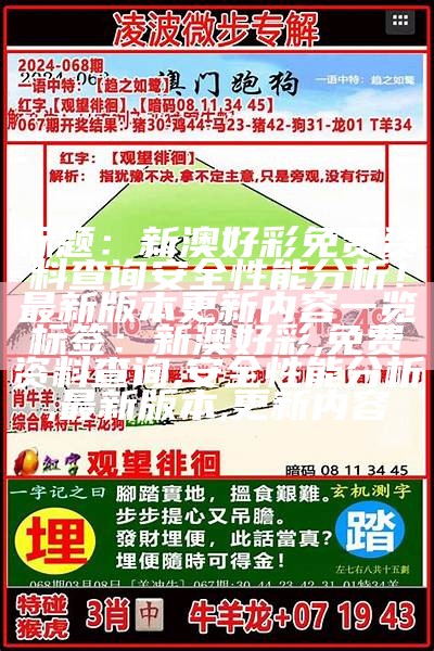 标题：新澳好彩免费资料查询安全性能分析！最新版本更新内容一览

标签：新澳好彩,免费资料查询,安全性能分析,最新版本,更新内容