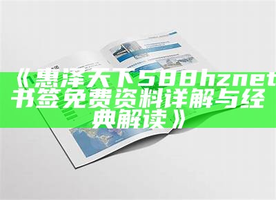 《惠泽天下588hznet书签免费资料详解与经典解读》