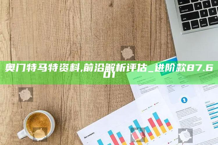 乐八走势图100期走势图，奥门特马特资料,前沿解析评估_进阶款87.601