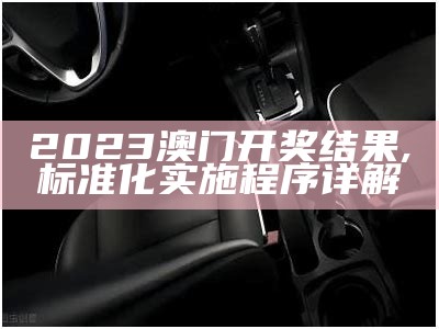 2023澳门今日开奖结果查询，精彩解读解析