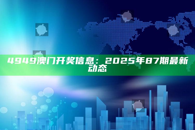 香港内部资料最准，4949澳门开奖信息：2025年87期最新动态