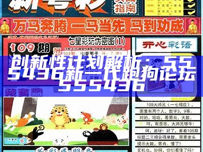 创新性计划解析：555436新一代跑狗论坛555436