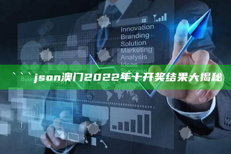 澳门资料库49it，```json
澳门2022年十开奖结果大揭秘