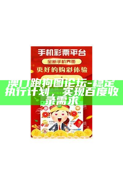 澳门跑狗图论坛-稳定执行计划，实现百度收录需求