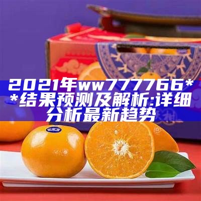 2021年ww777766**结果预测及解析:详细分析最新趋势