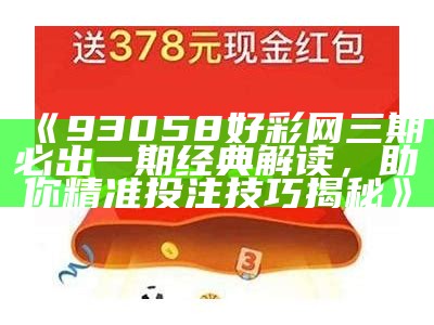 《93058好彩网三期必出一期经典解读，助你精准投注技巧揭秘》