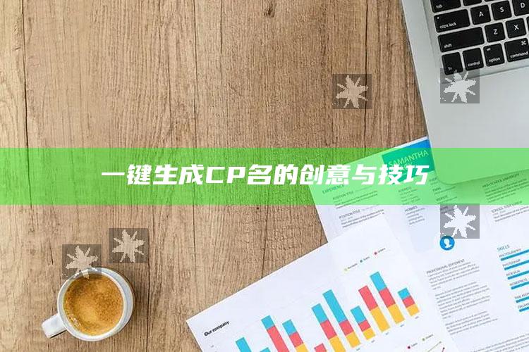 4949澳门免费资料大全特色，一键生成CP名的创意与技巧