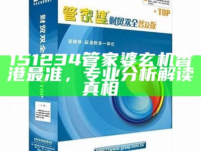 151234管家婆玄机香港最准，专业分析解读真相