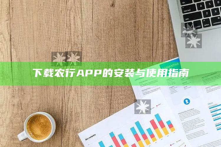 下载农行APP的安装与使用指南 ,下载农业银行手机银行app并安装